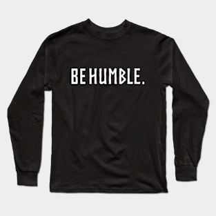 be humble. Long Sleeve T-Shirt